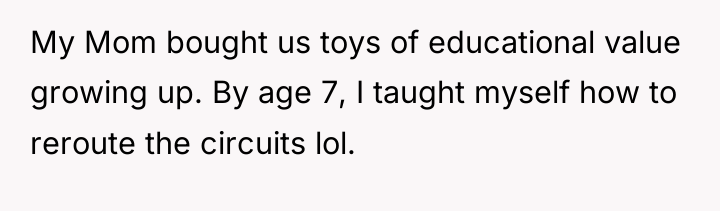 My Mom bought us toys of educational value growing up....