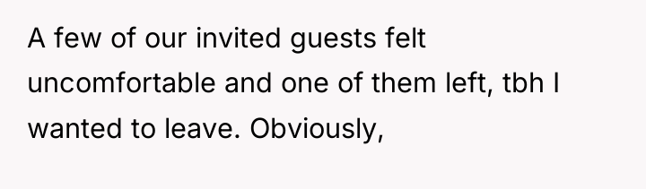 A few of our invited guests felt uncomfortable and one...