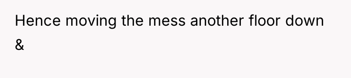 Hence moving the mess another floor down &