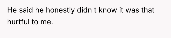 He said he honestly didn't know it was that hurtful...