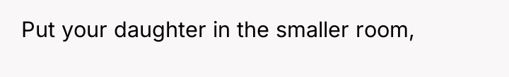 Put your daughter in the smaller room,