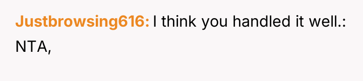 Justbrowsing616 I think you handled it well.: NTA,