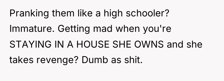 Pranking them like a high schooler? Immature. Getting mad when...