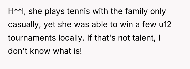 H**l, she plays tennis with the family only casually, yet...