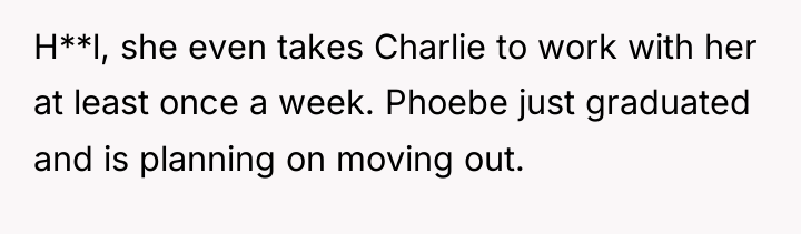 H**l, she even takes Charlie to work with her at...