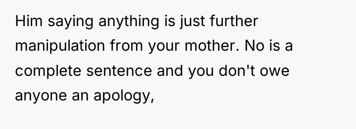 Him saying anything is just further manipulation from your mother....