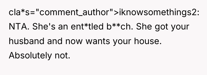cla*s="comment_author">iknowsomethings2: NTA. She's an ent*tled b**ch. She got your husband...