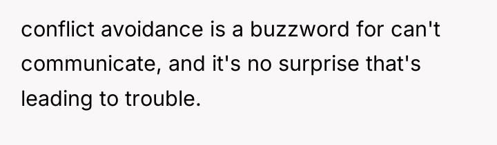 conflict avoidance is a buzzword for can't communicate, and it's...
