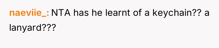 naeviie_ NTA has he learnt of a keychain?? a lanyard???
