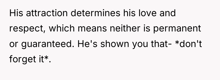 His attraction determines his love and respect, which means neither...