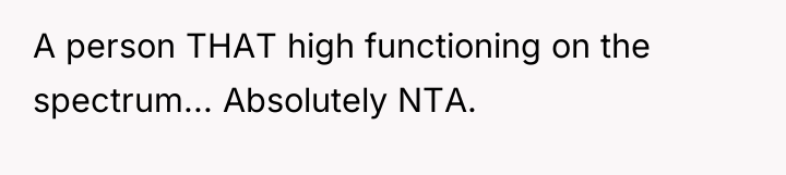 A person THAT high functioning on the spectrum... Absolutely NTA.