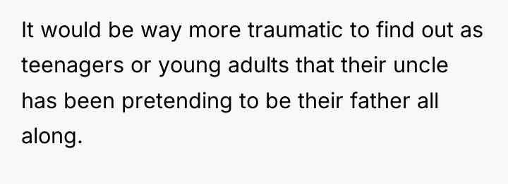 It would be way more traumatic to find out as...