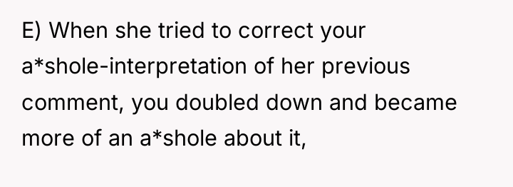 E) When she tried to correct your a*shole-interpretation of her...