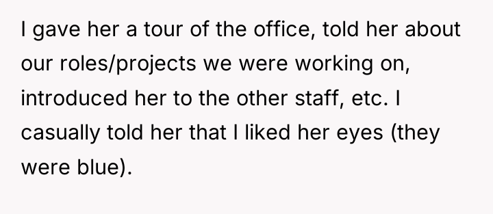 I gave her a tour of the office, told her...