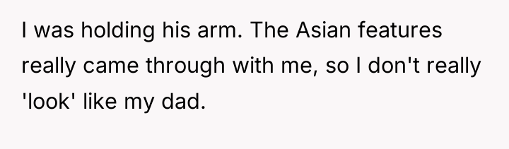 I was holding his arm. The Asian features really came...