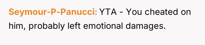 Seymour-P-Panucci YTA - You cheated on him, probably left emotional...