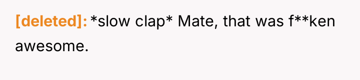 [deleted] *slow clap* Mate, that was f**ken awesome.