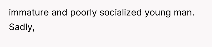 immature and poorly socialized young man. Sadly,