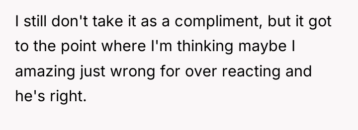 I still don't take it as a compliment, but it...