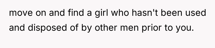 move on and find a girl who hasn't been used...
