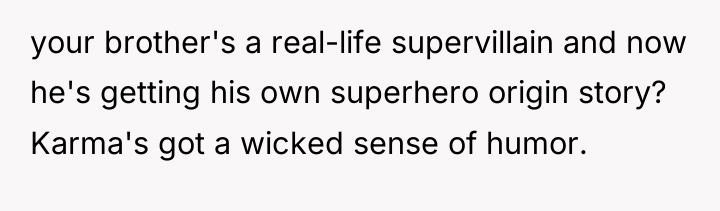 your brother's a real-life supervillain and now he's getting his...
