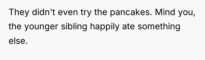 They didn't even try the pancakes. Mind you, the younger...