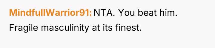 MindfullWarrior91 NTA. You beat him. Fragile masculinity at its finest.