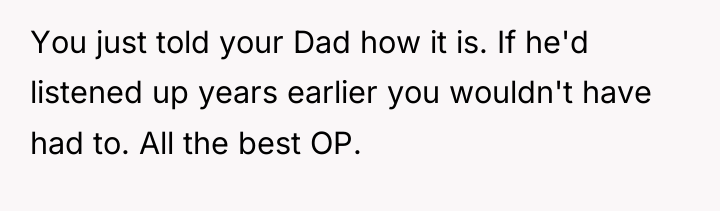 You just told your Dad how it is. If he'd...