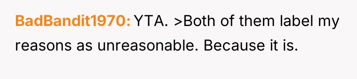 BadBandit1970 YTA. >Both of them label my reasons as unreasonable....