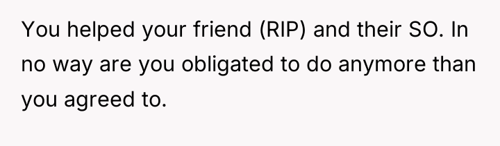 You helped your friend (RIP) and their SO. In no...