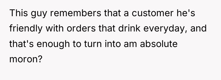 This guy remembers that a customer he's friendly with orders...