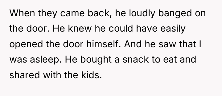 When they came back, he loudly banged on the door....