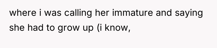 where i was calling her immature and saying she had...