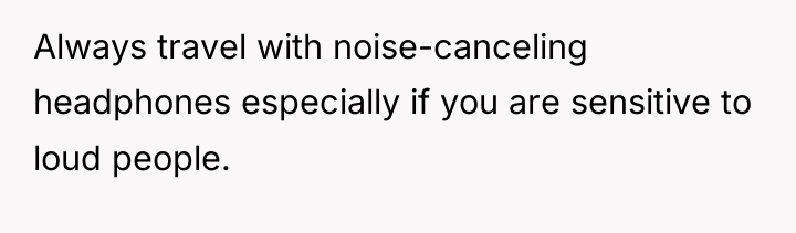 Always travel with noise-canceling headphones especially if you are sensitive...