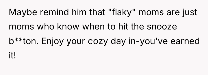 Maybe remind him that "flaky" moms are just moms who...