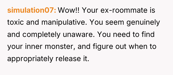 simulation07 Wow!! Your ex-roommate is toxic and manipulative. You seem...