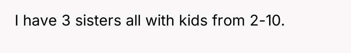 I have 3 sisters all with kids from 2-10.