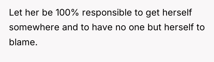 Let her be 100% responsible to get herself somewhere and...