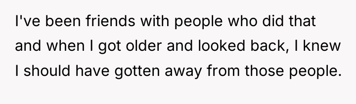 I've been friends with people who did that and when...