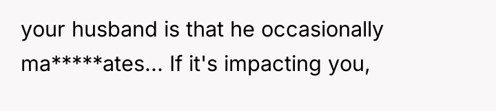 your husband is that he occasionally ma*****ates... If it's impacting...