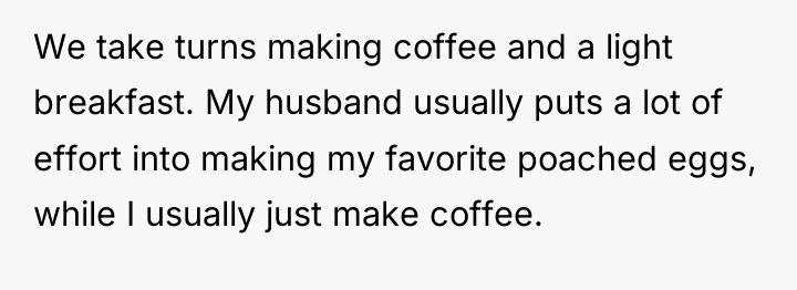 We take turns making coffee and a light breakfast. My...