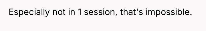 Especially not in 1 session, that's impossible.
