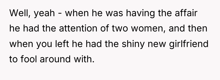 Well, yeah - when he was having the affair he...