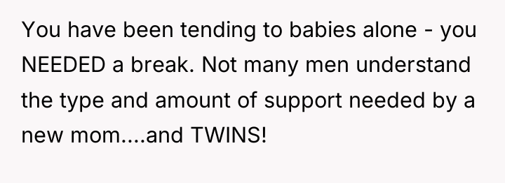 You have been tending to babies alone - you NEEDED...
