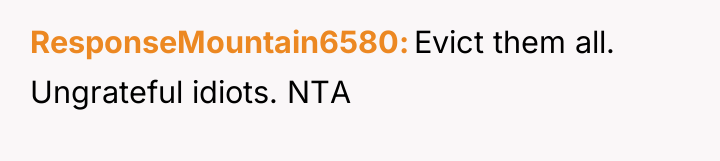 ResponseMountain6580 Evict them all. Ungrateful idiots. NTA