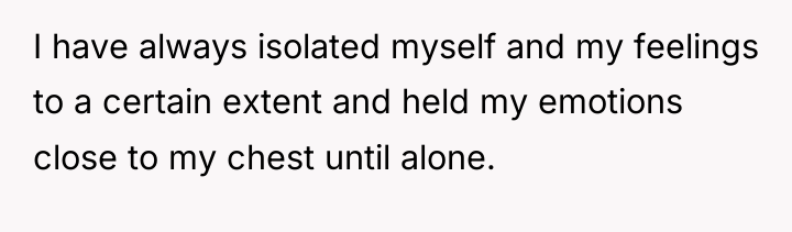 I have always isolated myself and my feelings to a...