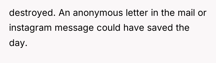 destroyed. An anonymous letter in the mail or instagram message...