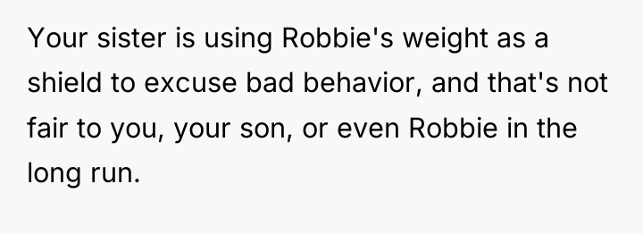 Your sister is using Robbie's weight as a shield to...