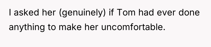 I asked her (genuinely) if Tom had ever done anything...