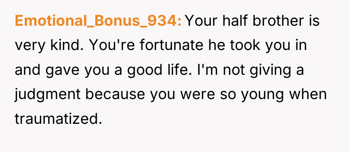 Emotional_Bonus_934 Your half brother is very kind. You're fortunate he...